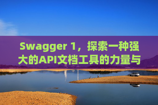 Swagger 1，探索一种强大的API文档工具的力量与魅力