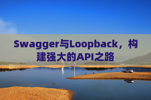 Swagger与Loopback，构建强大的API之路