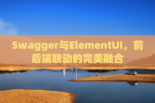Swagger与ElementUI，前后端联动的完美融合