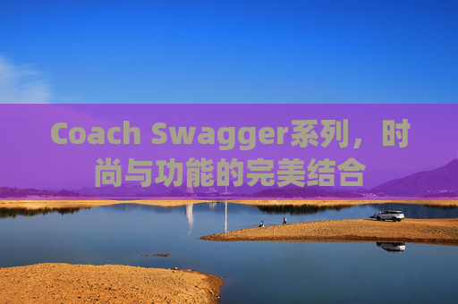 Coach Swagger系列，时尚与功能的完美结合