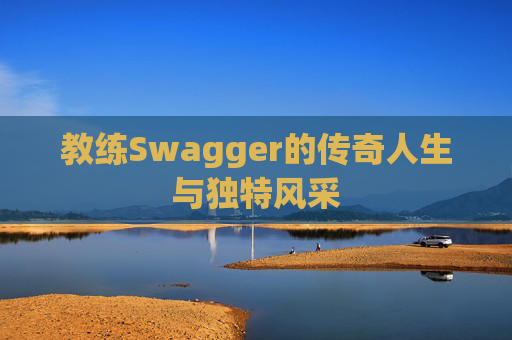 教练Swagger的传奇人生与独特风采
