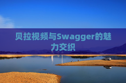 贝拉视频与Swagger的魅力交织